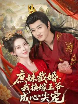 庶妹截婚我换嫁王爷成心尖宠短剧女主名字