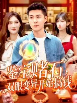 鉴宝赌石双眼变异开始搞钱短剧免费观看