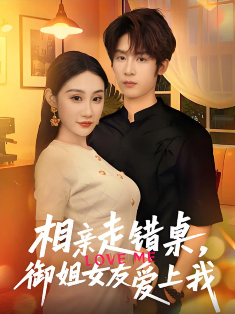 相亲走错桌,御姐女友爱上我短剧热播