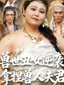 兽世丑女逆袭拿捏兽人夫君短剧免费观看