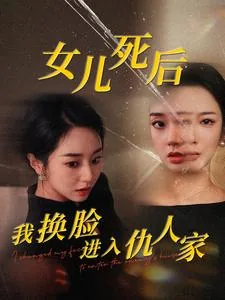 女儿死后我换脸进入仇人家里短剧,剧情介绍