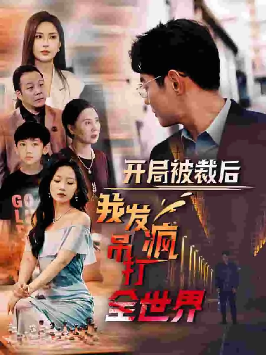 开局被裁后我发疯吊打全世界爆火短剧