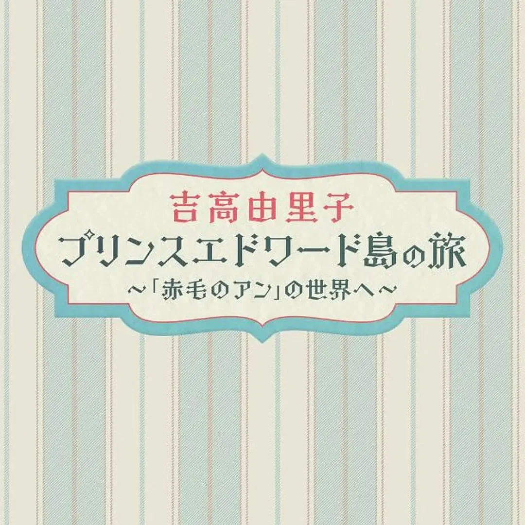 吉高由里子 爱德华王子岛之旅 ～走进《红发安妮》的世界～